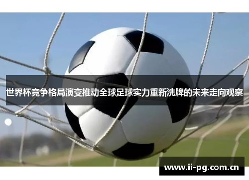 世界杯竞争格局演变推动全球足球实力重新洗牌的未来走向观察