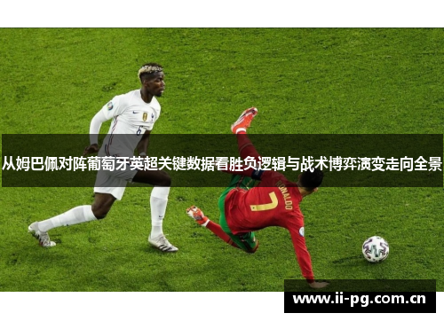 从姆巴佩对阵葡萄牙英超关键数据看胜负逻辑与战术博弈演变走向全景